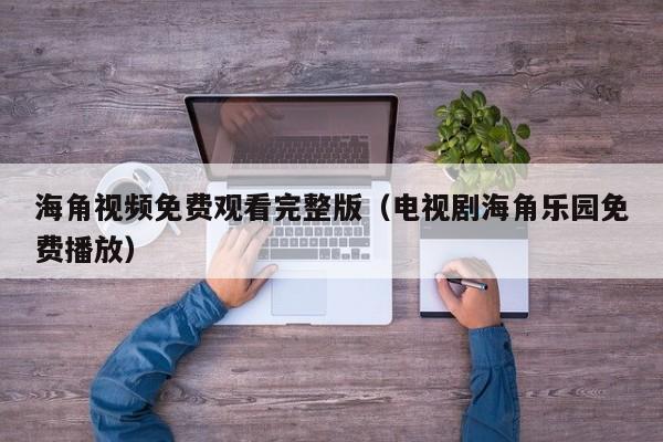 海角视频免费观看完整版(电视剧海角乐园免费播放)
