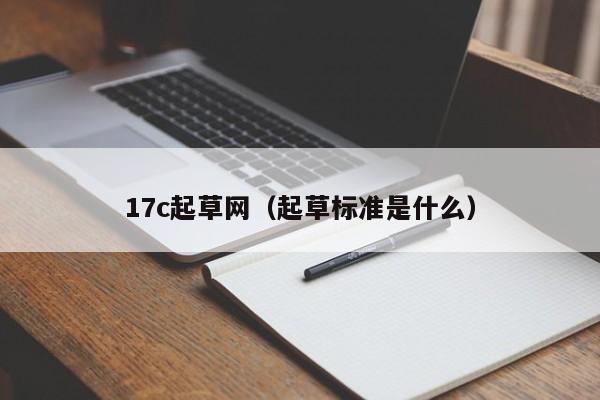17c起草网(起草标准是什么)