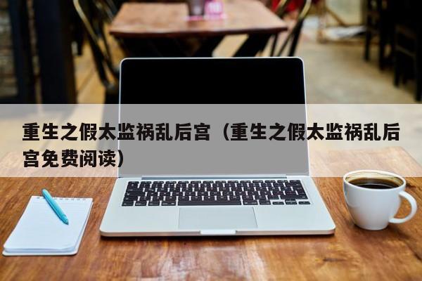 重生之假太监祸乱后宫(重生之假太监祸乱后宫免费阅读)