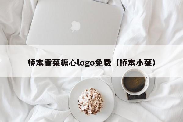 桥本香菜糖心logo免费(桥本小菜)