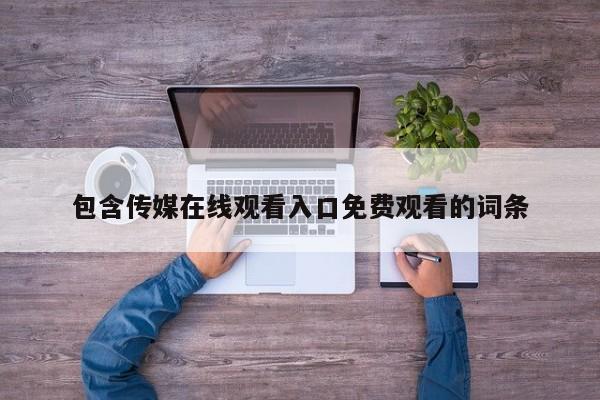 包含传媒在线观看入口免费观看的词条