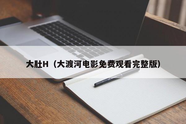 大肚H(大渡河电影免费观看完整版)
