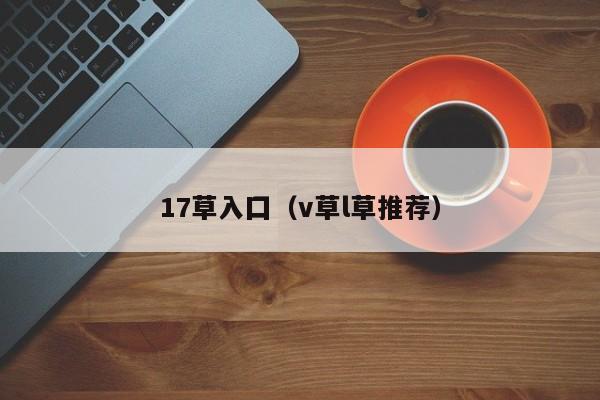 17草入囗(v草l草推荐)