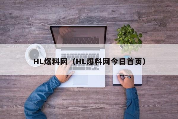 HL爆料网(HL爆料网今日首页)
