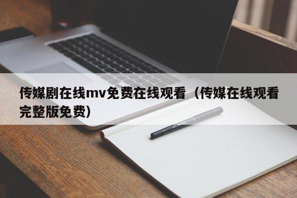 传媒剧在线mv免费在线观看(传媒在线观看完整版免费)