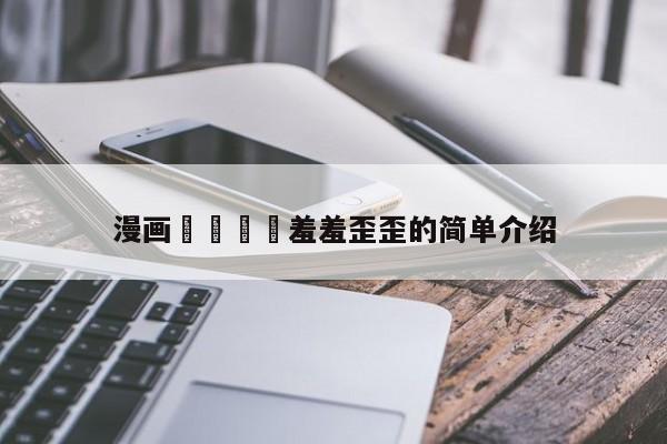 漫画🈲羞羞歪歪的简单介绍