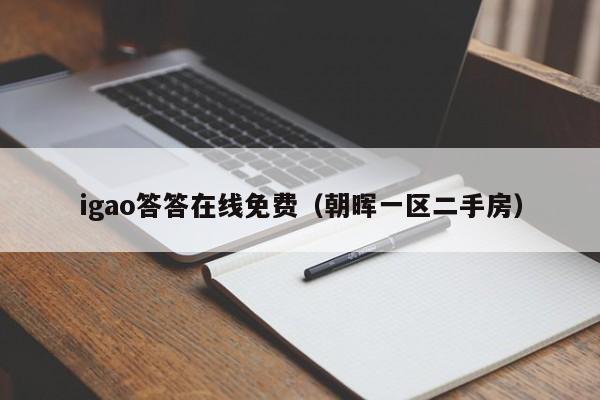 igao答答在线免费(朝晖一区二手房)